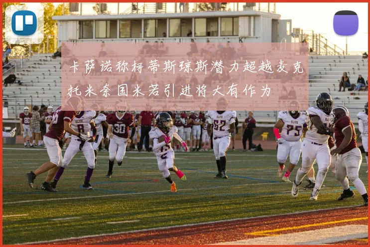 卡萨诺称柯蒂斯琼斯潜力超越麦克托米奈国米若引进将大有作为