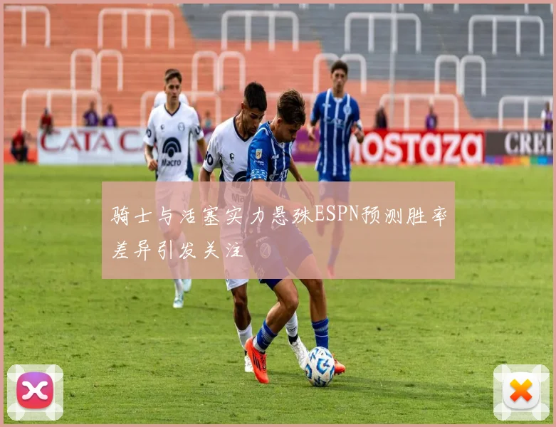 骑士与活塞实力悬殊ESPN预测胜率差异引发关注
