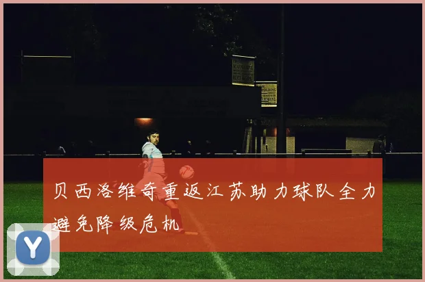 贝西洛维奇重返江苏助力球队全力避免降级危机