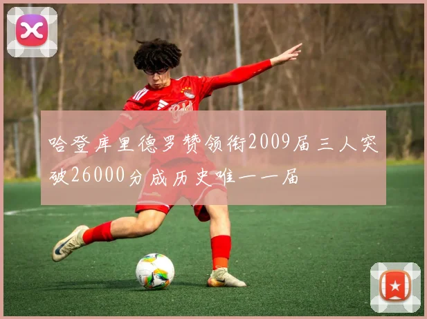 哈登库里德罗赞领衔2009届三人突破26000分成历史唯一一届