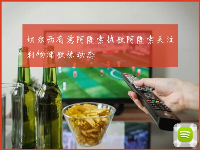 切尔西有意阿隆索执教阿隆索关注利物浦教练动态