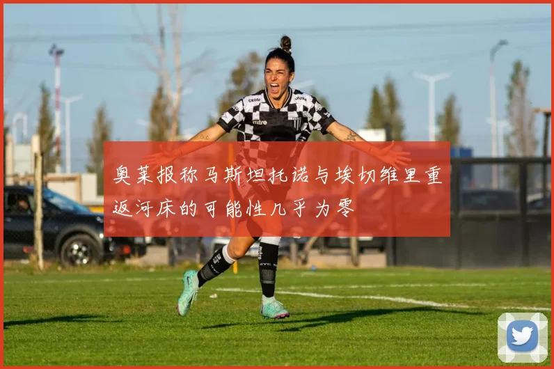 奥莱报称马斯坦托诺与埃切维里重返河床的可能性几乎为零