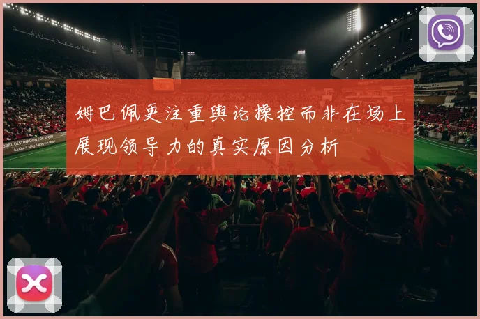 姆巴佩更注重舆论操控而非在场上展现领导力的真实原因分析