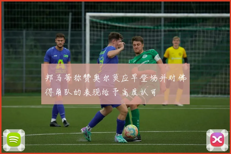邦马蒂称赞奥尔莫应早登场并对佛得角队的表现给予高度认可