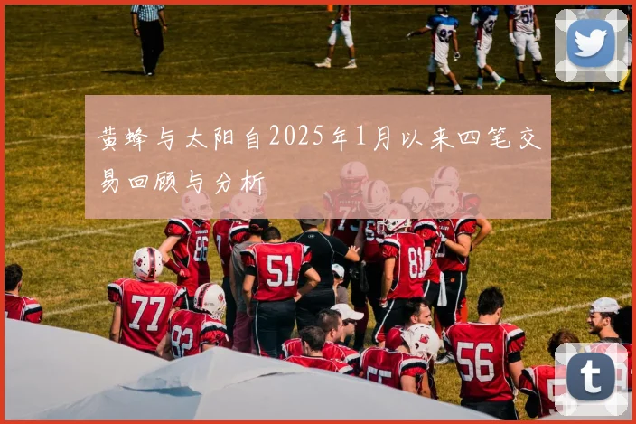 黄蜂与太阳自2025年1月以来四笔交易回顾与分析