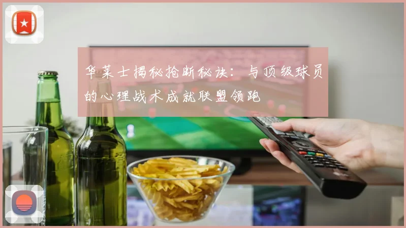 华莱士揭秘抢断秘诀：与顶级球员的心理战术成就联盟领跑